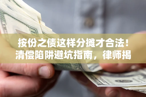 武汉按份之债这样分摊才合法！清偿陷阱避坑指南，律师揭秘关键条款