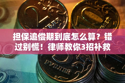 武汉担保追偿期到底怎么算？错过别慌！律师教你3招补救