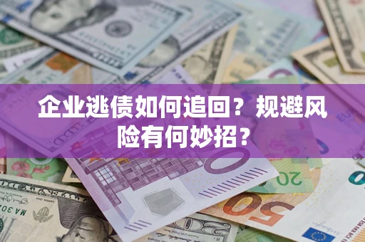 武汉企业逃债如何追回？规避风险有何妙招？