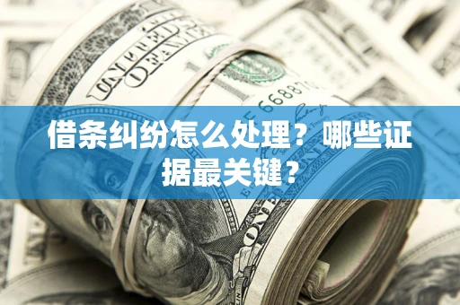 武汉借条纠纷怎么处理？哪些证据最关键？