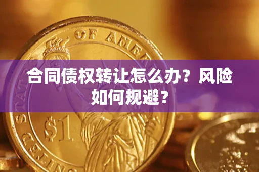 武汉合同债权转让怎么办？风险如何规避？