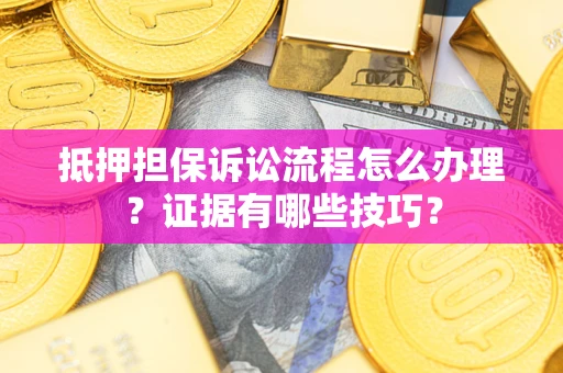 武汉抵押担保诉讼流程怎么办理？证据有哪些技巧？