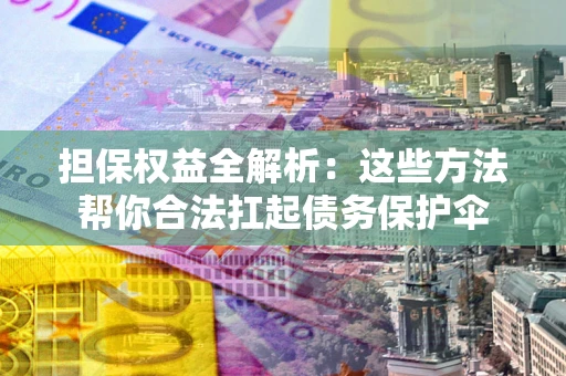 武汉担保权益全解析：这些方法帮你合法扛起债务保护伞
