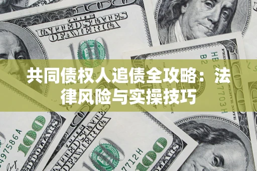 武汉共同债权人追债全攻略：法律风险与实操技巧