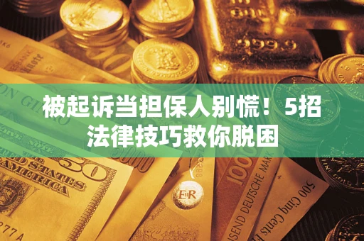 武汉被起诉当担保人别慌！5招法律技巧救你脱困