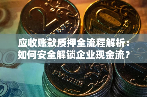 武汉应收账款质押全流程解析：如何安全解锁企业现金流？