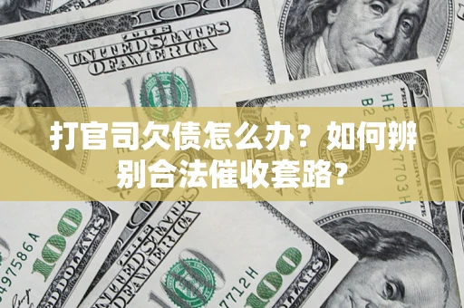 武汉打官司欠债怎么办？如何辨别合法催收套路？