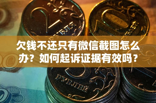 武汉欠钱不还只有微信截图怎么办？如何起诉证据有效吗？