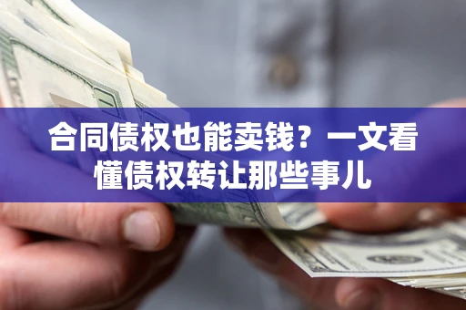 武汉合同债权也能卖钱？一文看懂债权转让那些事儿