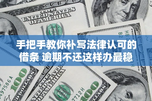 武汉手把手教你补写法律认可的借条 逾期不还这样办最稳妥