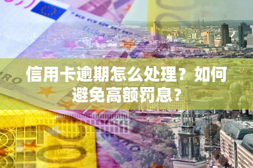 武汉信用卡逾期怎么处理？如何避免高额罚息？