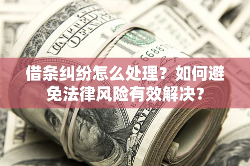 武汉借条纠纷怎么处理？如何避免法律风险有效解决？