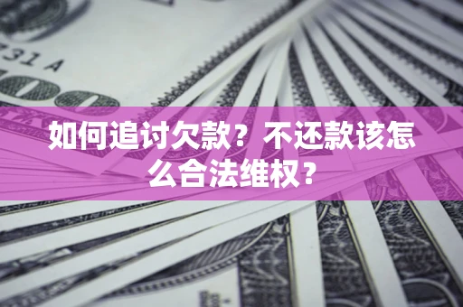 武汉如何追讨欠款？不还款该怎么合法维权？