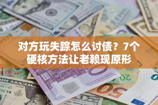 武汉对方玩失踪怎么讨债？7个硬核方法让老赖现原形
