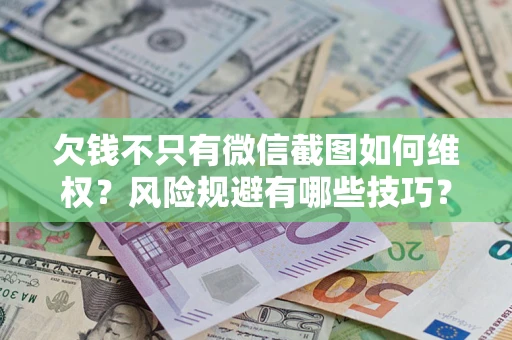 武汉欠钱不只有微信截图如何维权？风险规避有哪些技巧？