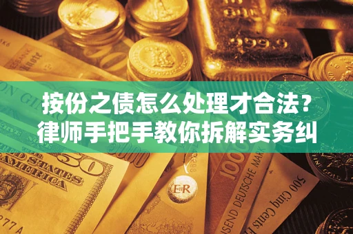 武汉按份之债怎么处理才合法？律师手把手教你拆解实务纠纷