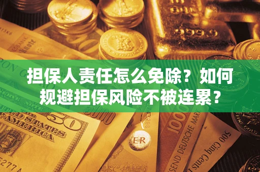 武汉担保人责任怎么免除？如何规避担保风险不被连累？
