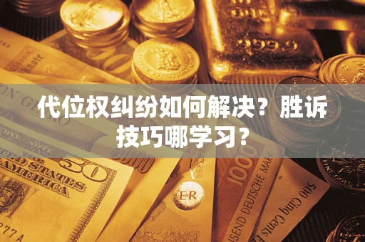 武汉代位权纠纷如何解决？胜诉技巧哪学习？