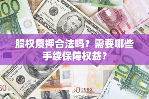 武汉股权质押合法吗？需要哪些手续保障权益？
