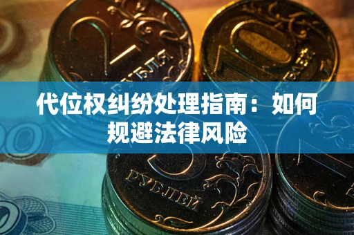 武汉代位权纠纷处理指南:如何规避法律风险 武汉代位权纠纷处理指南:如何规避法律风险