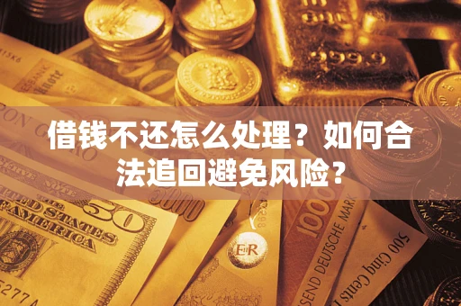 武汉借钱不还怎么处理？如何合法追回避免风险？