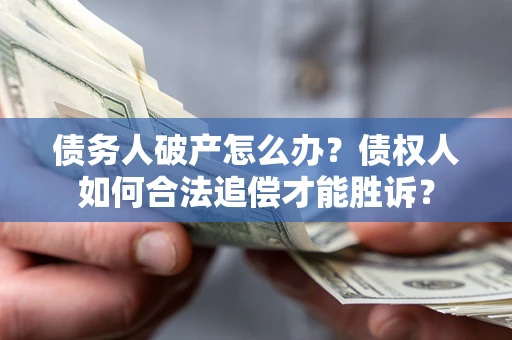 武汉债务人破产怎么办？债权人如何合法追偿才能胜诉？