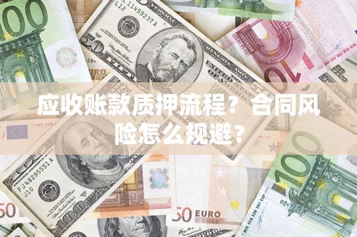 武汉应收账款质押流程？合同风险怎么规避？