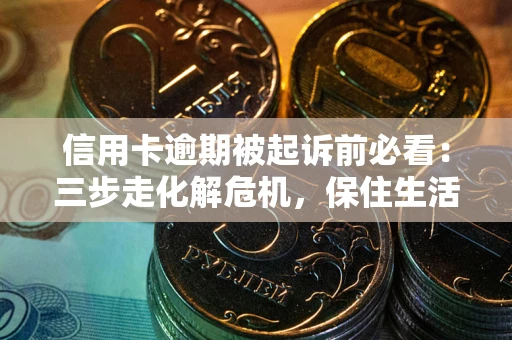 武汉信用卡逾期被起诉前必看：三步走化解危机，保住生活尊严