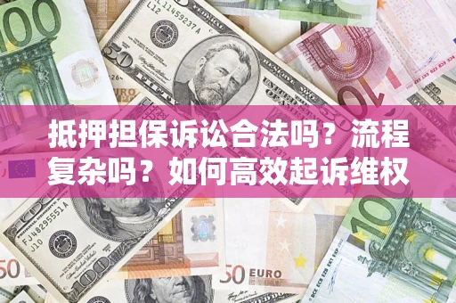 武汉抵押担保诉讼合法吗？流程复杂吗？如何高效起诉维权？