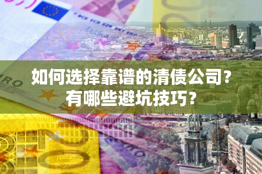 武汉如何选择靠谱的清债公司？有哪些避坑技巧？
