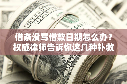 武汉借条没写借款日期怎么办？权威律师告诉你这几种补救方法！