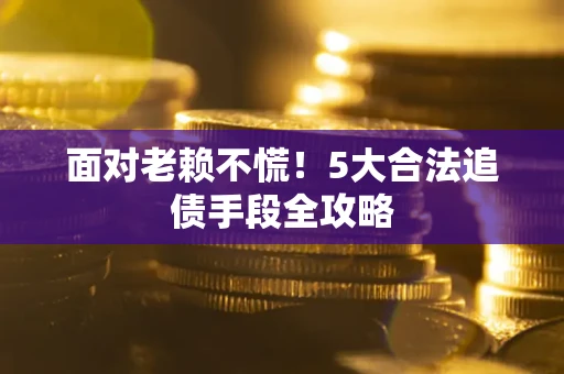 武汉面对老赖不慌！5大合法追债手段全攻略