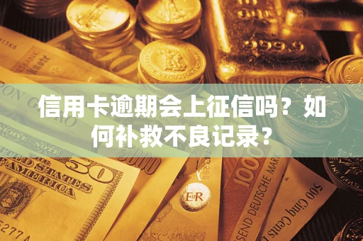 武汉信用卡逾期会上征信吗？如何补救不良记录？