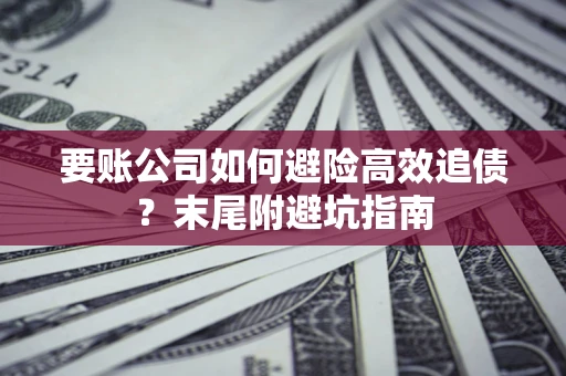武汉要账公司如何避险高效追债？末尾附避坑指南