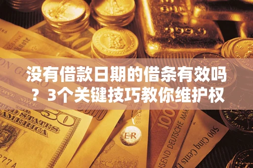武汉没有借款日期的借条有效吗？3个关键技巧教你维护权益