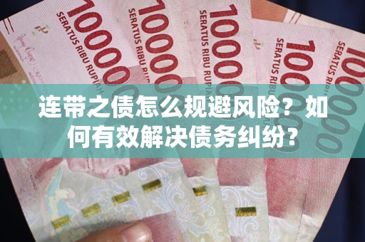 武汉连带之债怎么规避风险？如何有效解决债务纠纷？