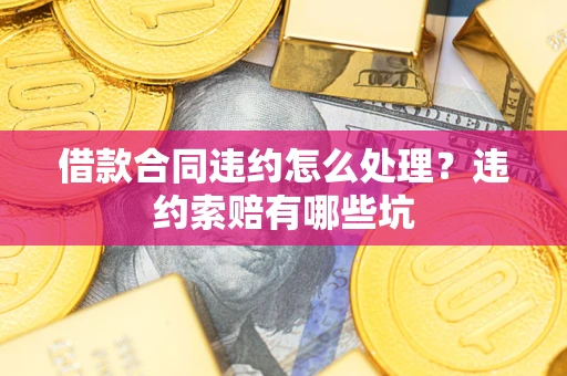 武汉借款合同违约怎么处理？违约索赔有哪些坑