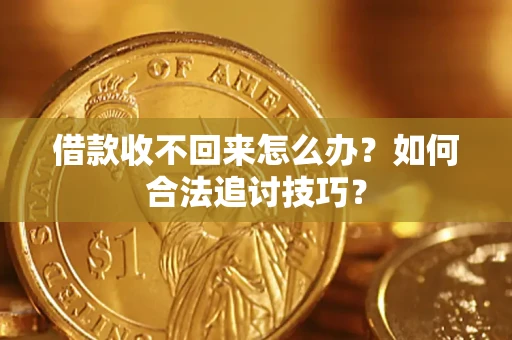 武汉借款收不回来怎么办？如何合法追讨技巧？