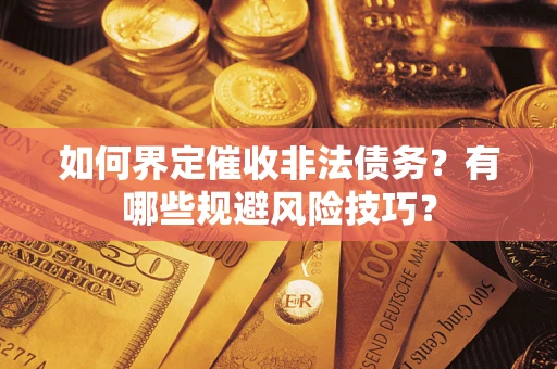 武汉如何界定催收非法债务？有哪些规避风险技巧？