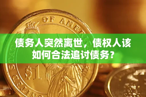 武汉债务人突然离世，债权人该如何合法追讨债务？