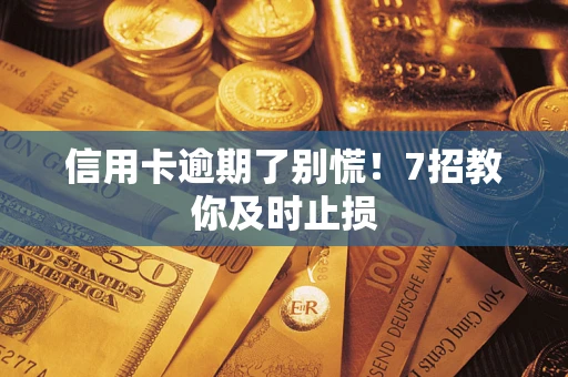 武汉信用卡逾期了别慌！7招教你及时止损