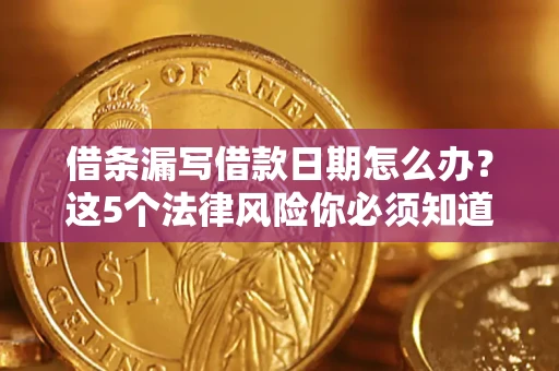 武汉借条漏写借款日期怎么办？这5个法律风险你必须知道