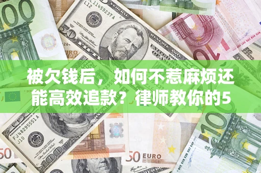 武汉被欠钱后，如何不惹麻烦还能高效追款？律师教你的5步合法讨债法