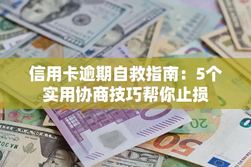 武汉信用卡逾期自救指南：5个实用协商技巧帮你止损