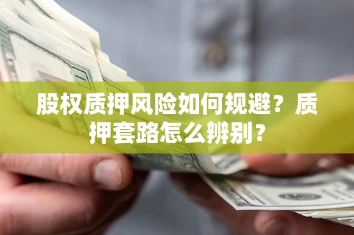 武汉股权质押风险如何规避？质押套路怎么辨别？