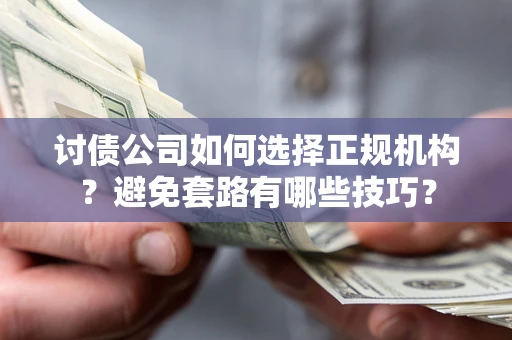 武汉讨债公司如何选择正规机构？避免套路有哪些技巧？