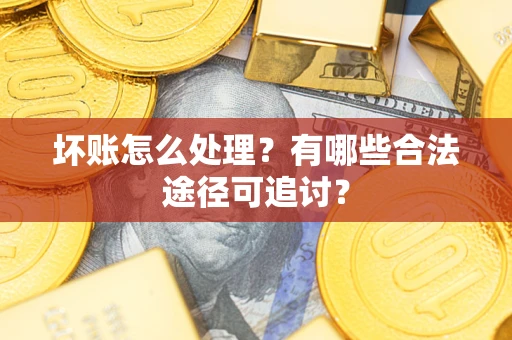 武汉坏账怎么处理？有哪些合法途径可追讨？