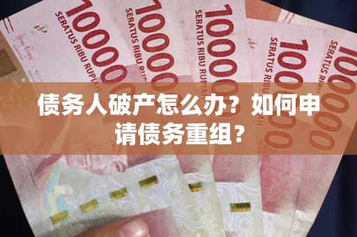 武汉债务人破产怎么办？如何申请债务重组？