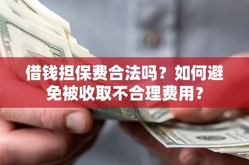 武汉借钱担保费合法吗？如何避免被收取不合理费用？