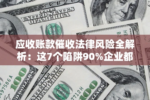 武汉应收账款催收法律风险全解析：这7个陷阱90%企业都踩过（含合规应对指南）